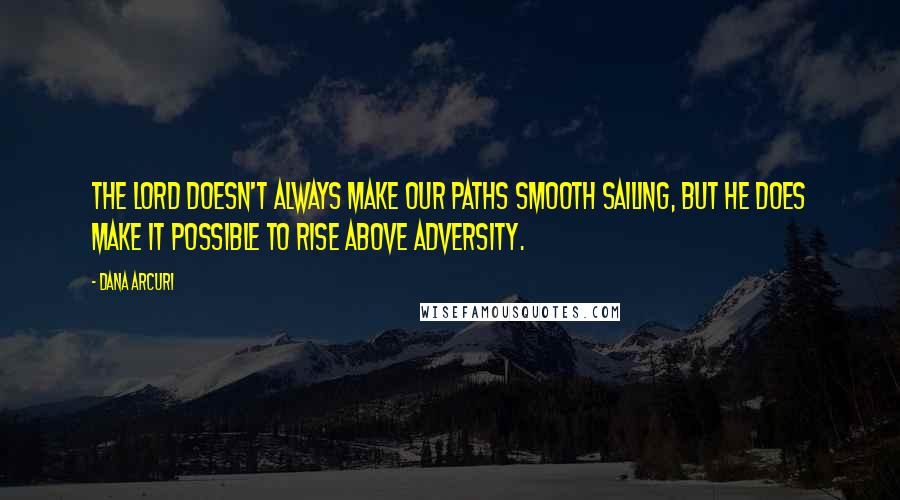 Dana Arcuri Quotes: The Lord doesn't always make our paths smooth sailing, but He does make it possible to rise above adversity.