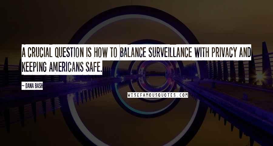 Dana Bash Quotes: A crucial question is how to balance surveillance with privacy and keeping Americans safe.