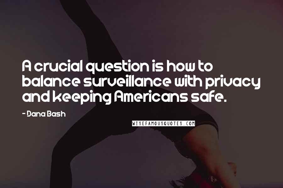 Dana Bash Quotes: A crucial question is how to balance surveillance with privacy and keeping Americans safe.