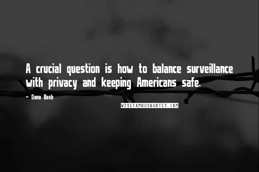 Dana Bash Quotes: A crucial question is how to balance surveillance with privacy and keeping Americans safe.