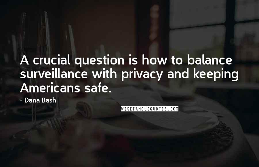 Dana Bash Quotes: A crucial question is how to balance surveillance with privacy and keeping Americans safe.