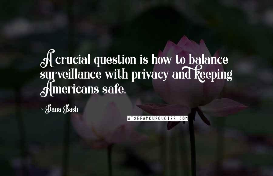 Dana Bash Quotes: A crucial question is how to balance surveillance with privacy and keeping Americans safe.