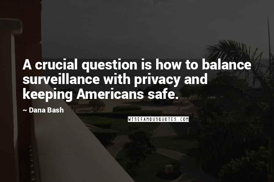 Dana Bash Quotes: A crucial question is how to balance surveillance with privacy and keeping Americans safe.