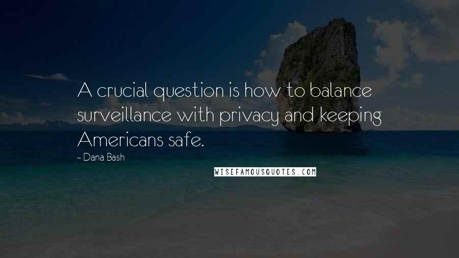 Dana Bash Quotes: A crucial question is how to balance surveillance with privacy and keeping Americans safe.