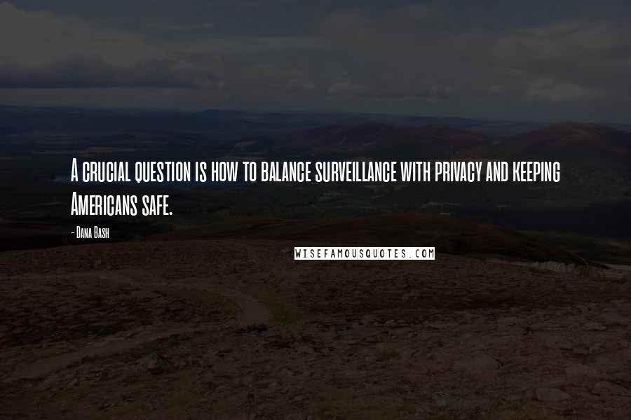 Dana Bash Quotes: A crucial question is how to balance surveillance with privacy and keeping Americans safe.