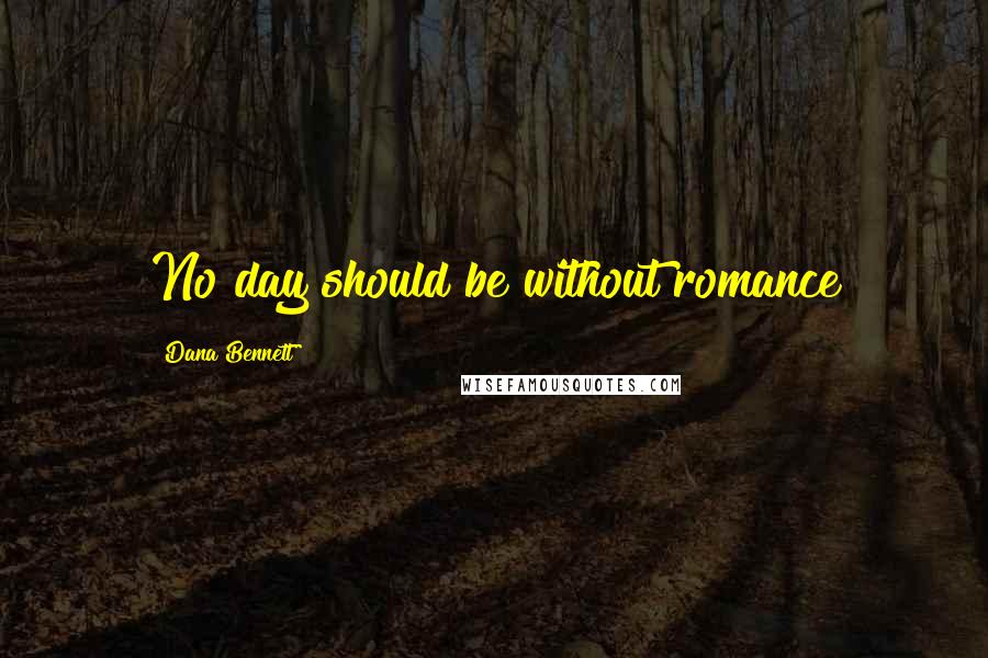 Dana Bennett Quotes: No day should be without romance