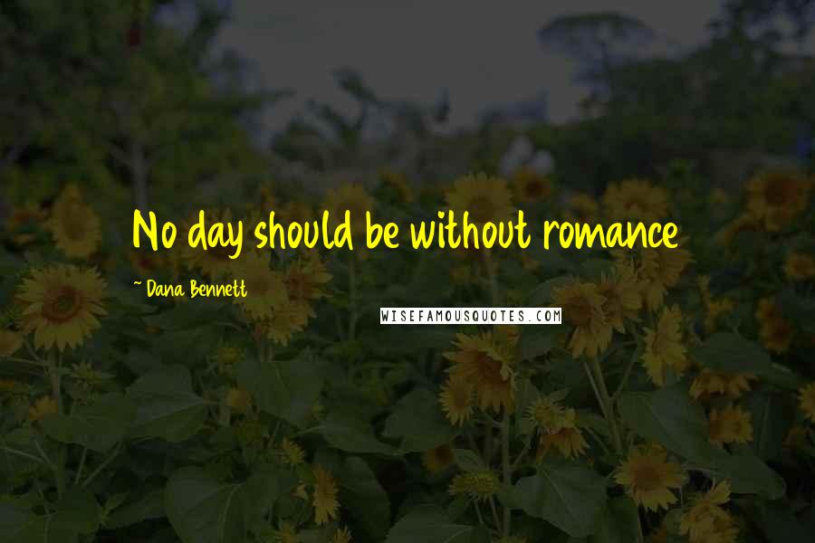 Dana Bennett Quotes: No day should be without romance