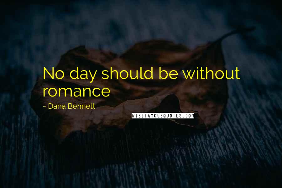 Dana Bennett Quotes: No day should be without romance