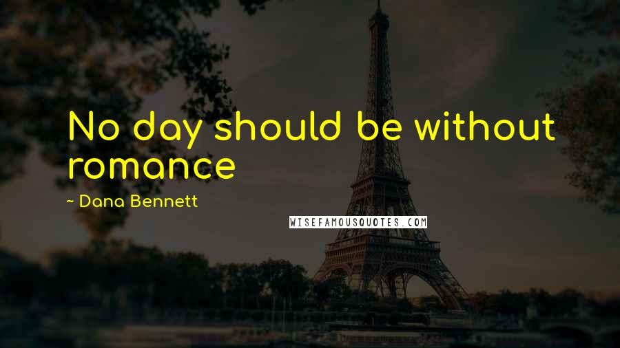 Dana Bennett Quotes: No day should be without romance