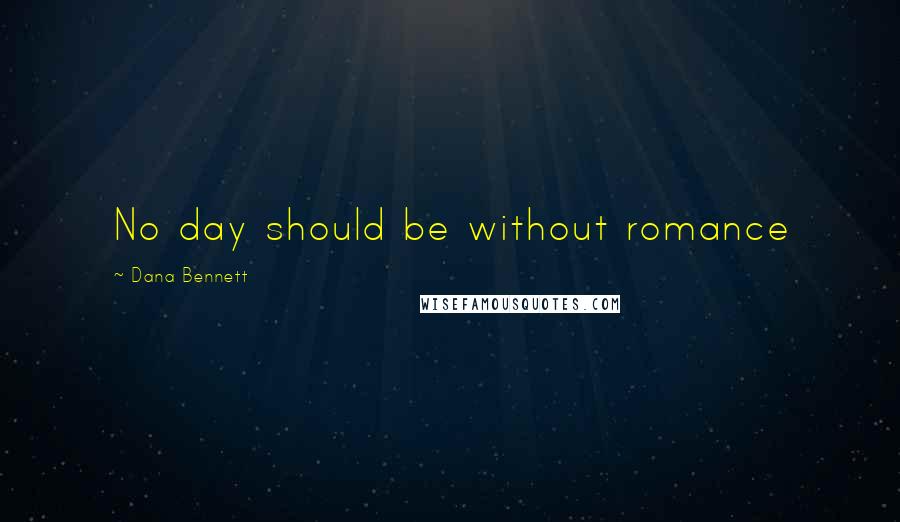 Dana Bennett Quotes: No day should be without romance