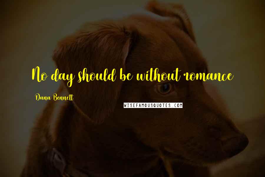 Dana Bennett Quotes: No day should be without romance