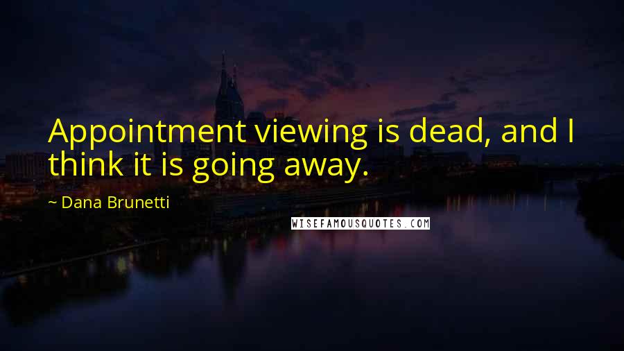 Dana Brunetti Quotes: Appointment viewing is dead, and I think it is going away.