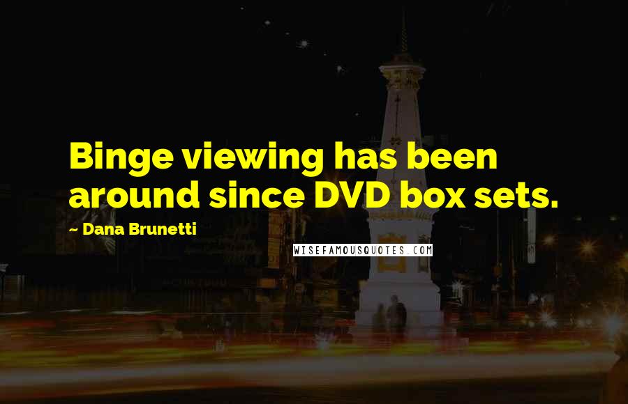 Dana Brunetti Quotes: Binge viewing has been around since DVD box sets.