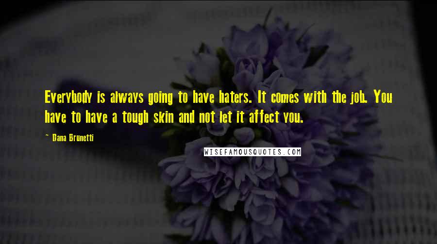 Dana Brunetti Quotes: Everybody is always going to have haters. It comes with the job. You have to have a tough skin and not let it affect you.