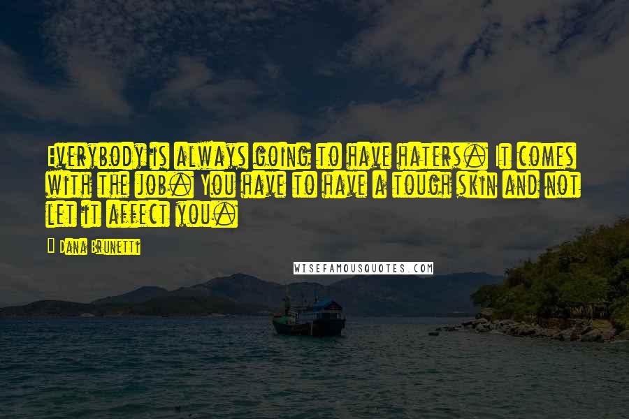 Dana Brunetti Quotes: Everybody is always going to have haters. It comes with the job. You have to have a tough skin and not let it affect you.