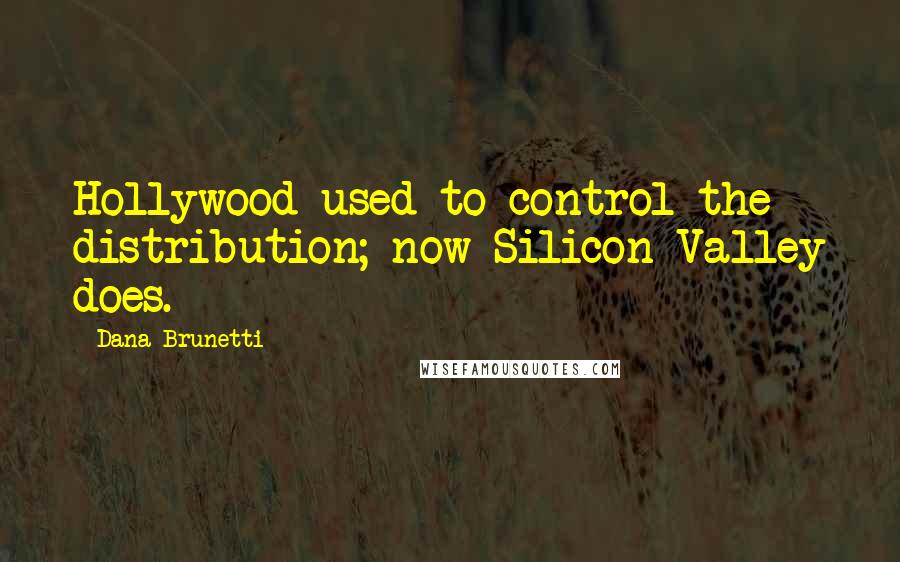 Dana Brunetti Quotes: Hollywood used to control the distribution; now Silicon Valley does.