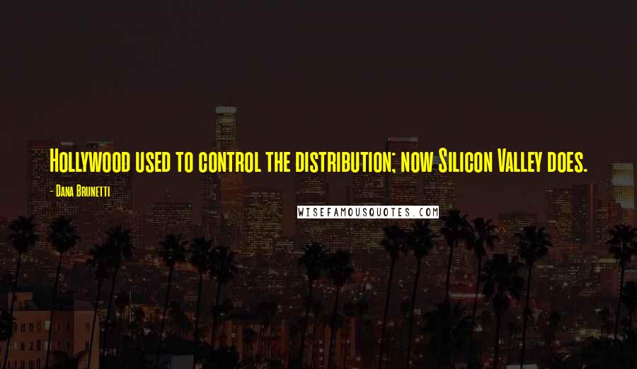 Dana Brunetti Quotes: Hollywood used to control the distribution; now Silicon Valley does.