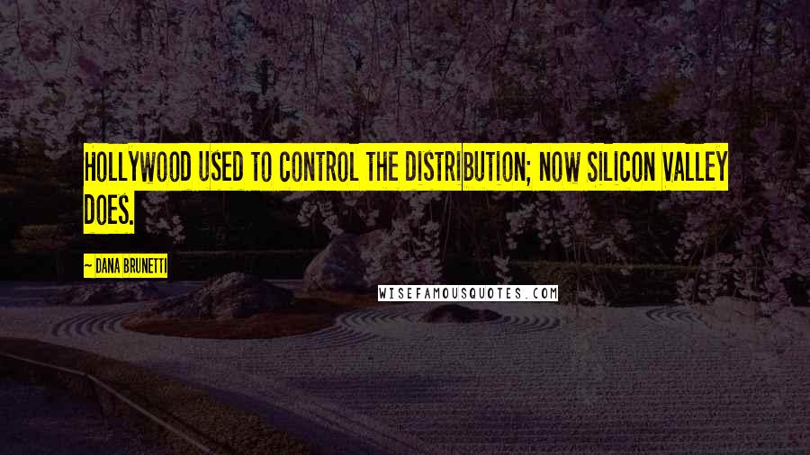 Dana Brunetti Quotes: Hollywood used to control the distribution; now Silicon Valley does.