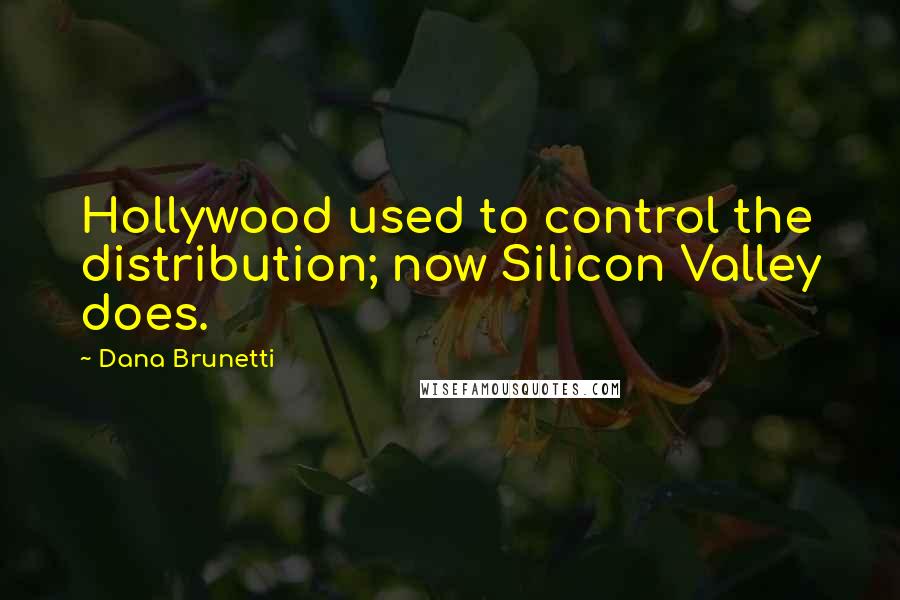 Dana Brunetti Quotes: Hollywood used to control the distribution; now Silicon Valley does.