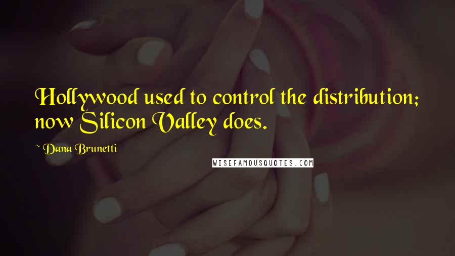 Dana Brunetti Quotes: Hollywood used to control the distribution; now Silicon Valley does.