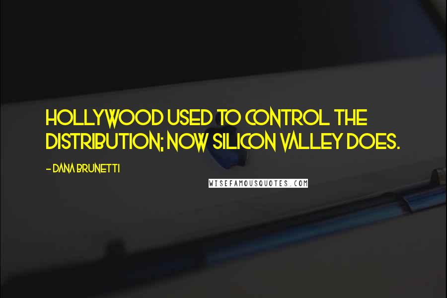 Dana Brunetti Quotes: Hollywood used to control the distribution; now Silicon Valley does.