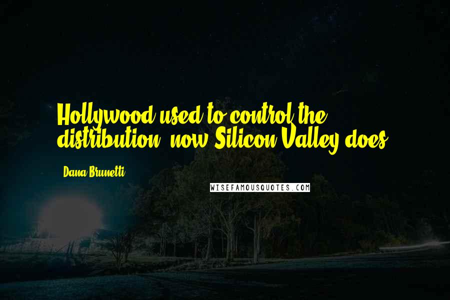 Dana Brunetti Quotes: Hollywood used to control the distribution; now Silicon Valley does.