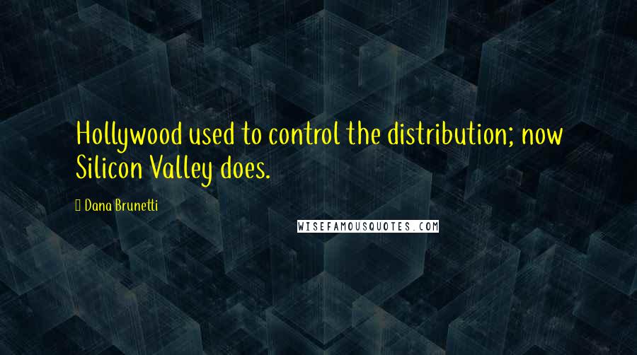 Dana Brunetti Quotes: Hollywood used to control the distribution; now Silicon Valley does.