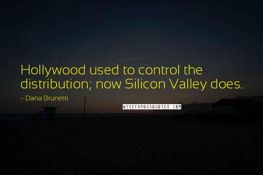Dana Brunetti Quotes: Hollywood used to control the distribution; now Silicon Valley does.