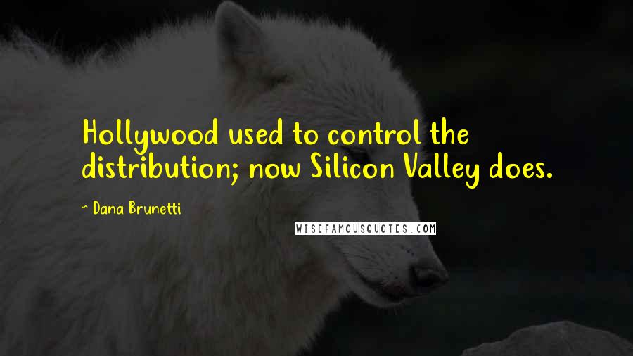 Dana Brunetti Quotes: Hollywood used to control the distribution; now Silicon Valley does.