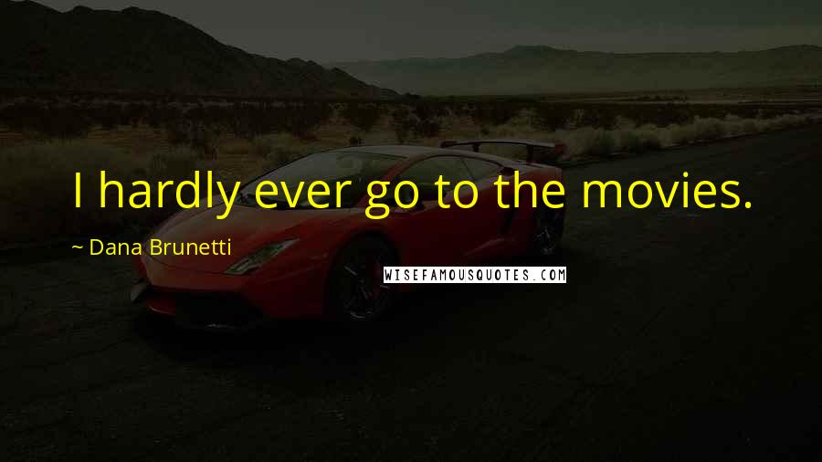 Dana Brunetti Quotes: I hardly ever go to the movies.