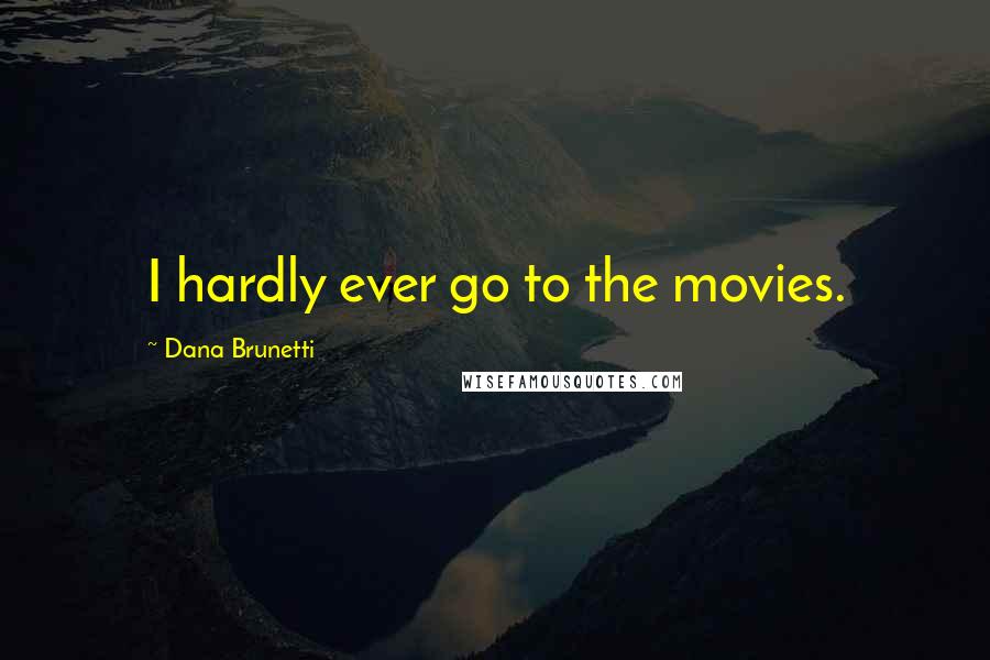 Dana Brunetti Quotes: I hardly ever go to the movies.