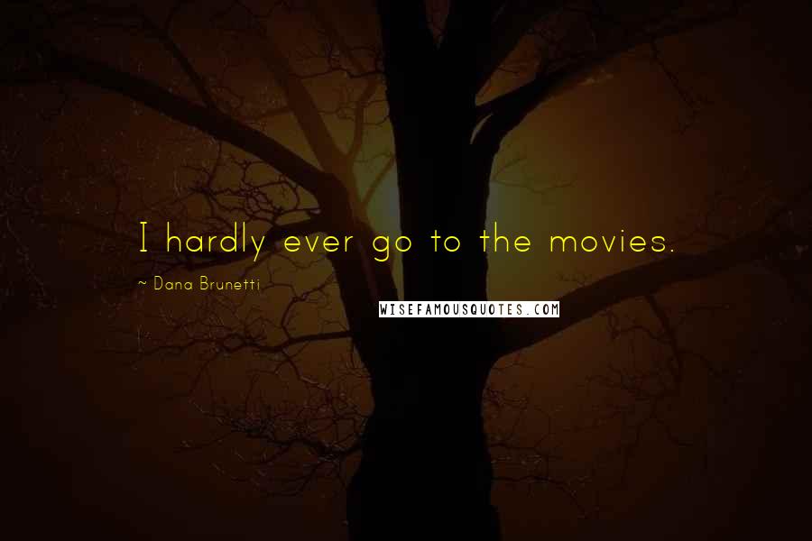 Dana Brunetti Quotes: I hardly ever go to the movies.