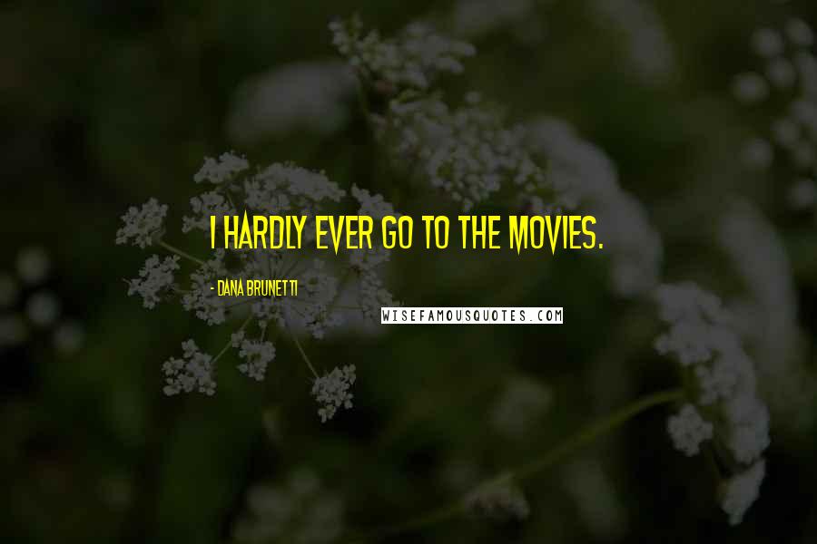 Dana Brunetti Quotes: I hardly ever go to the movies.