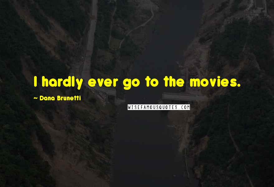 Dana Brunetti Quotes: I hardly ever go to the movies.