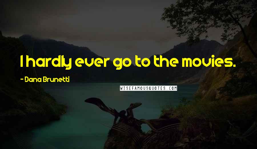 Dana Brunetti Quotes: I hardly ever go to the movies.