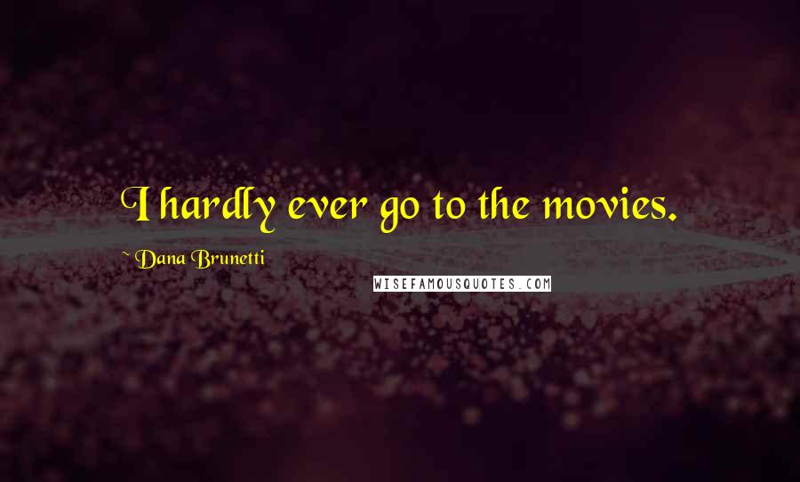 Dana Brunetti Quotes: I hardly ever go to the movies.