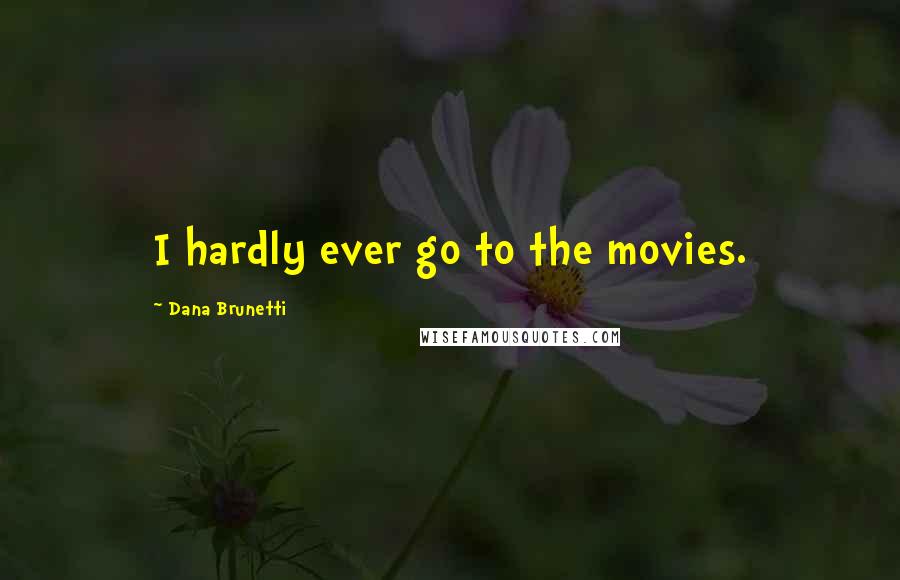 Dana Brunetti Quotes: I hardly ever go to the movies.
