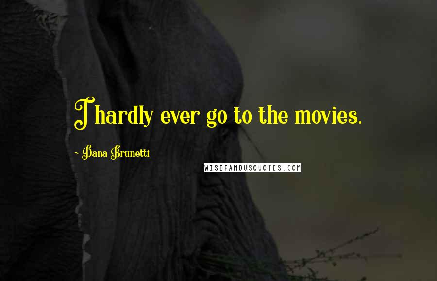 Dana Brunetti Quotes: I hardly ever go to the movies.