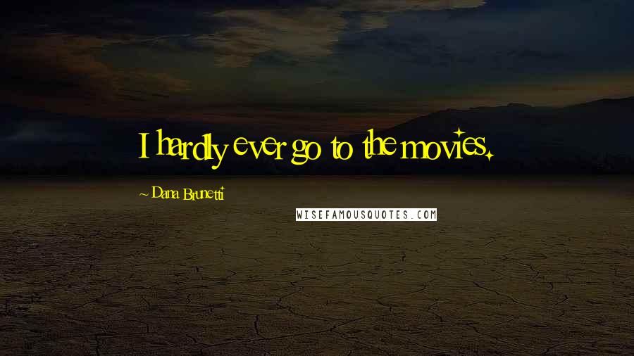 Dana Brunetti Quotes: I hardly ever go to the movies.