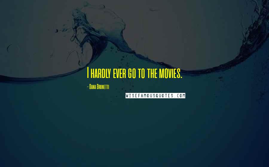 Dana Brunetti Quotes: I hardly ever go to the movies.