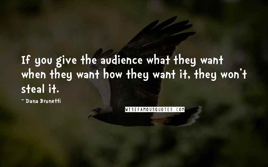 Dana Brunetti Quotes: If you give the audience what they want when they want how they want it, they won't steal it.