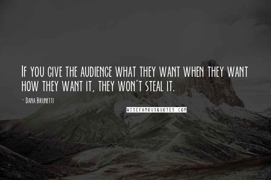 Dana Brunetti Quotes: If you give the audience what they want when they want how they want it, they won't steal it.