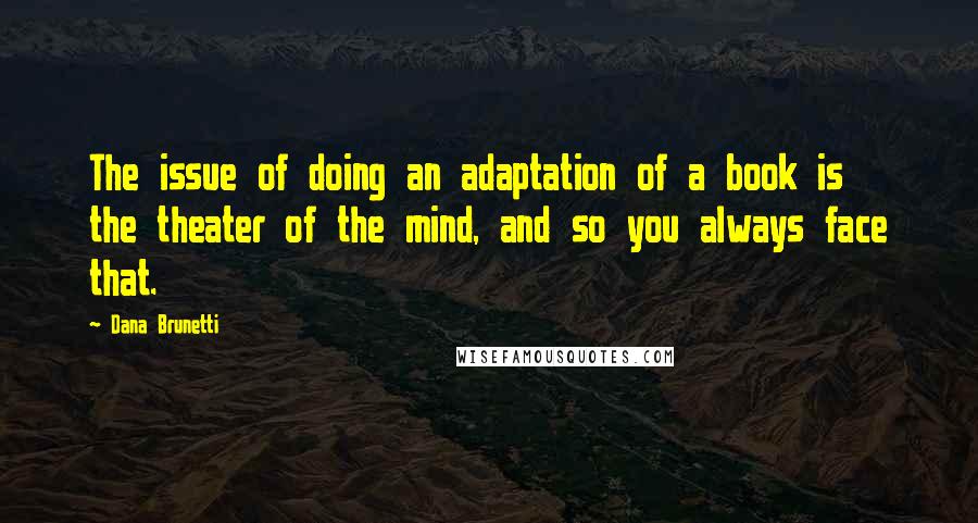 Dana Brunetti Quotes: The issue of doing an adaptation of a book is the theater of the mind, and so you always face that.