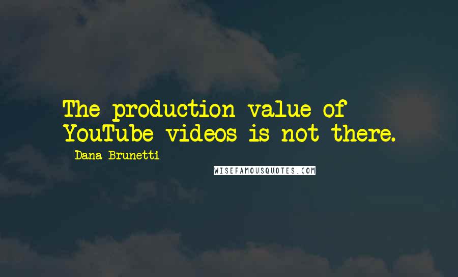 Dana Brunetti Quotes: The production value of YouTube videos is not there.