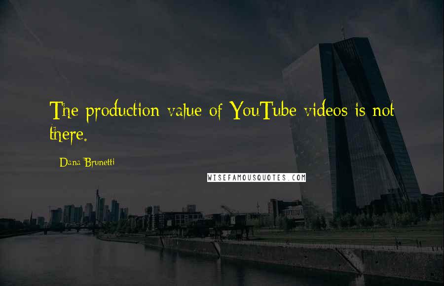 Dana Brunetti Quotes: The production value of YouTube videos is not there.