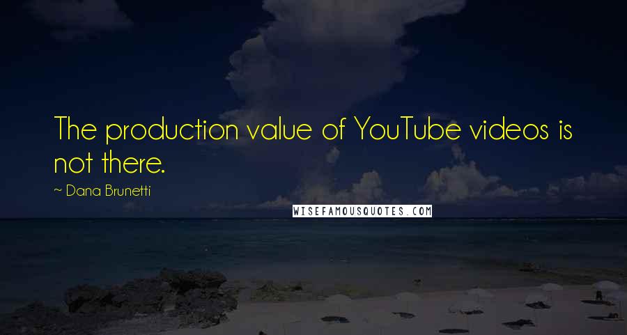 Dana Brunetti Quotes: The production value of YouTube videos is not there.