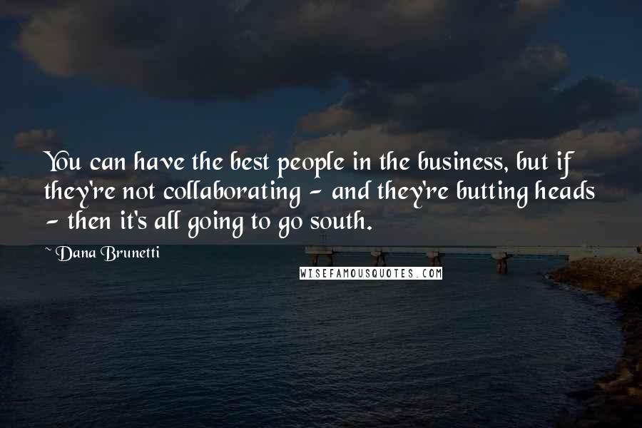 Dana Brunetti Quotes: You can have the best people in the business, but if they're not collaborating - and they're butting heads - then it's all going to go south.