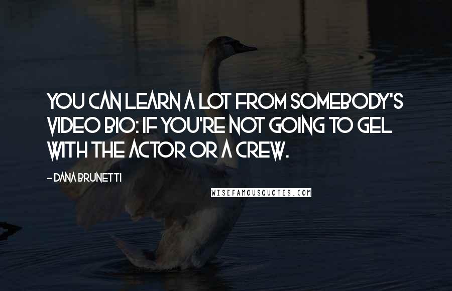 Dana Brunetti Quotes: You can learn a lot from somebody's video bio: if you're not going to gel with the actor or a crew.