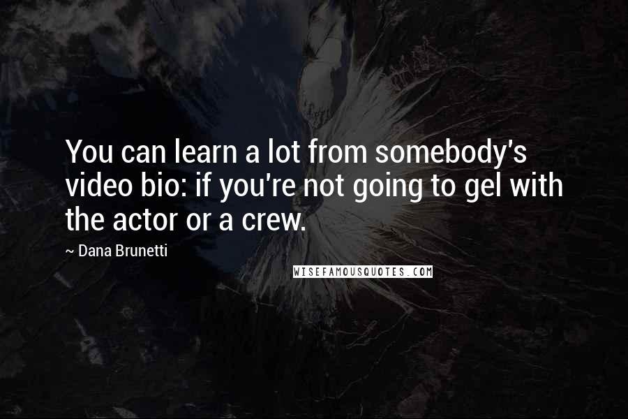 Dana Brunetti Quotes: You can learn a lot from somebody's video bio: if you're not going to gel with the actor or a crew.