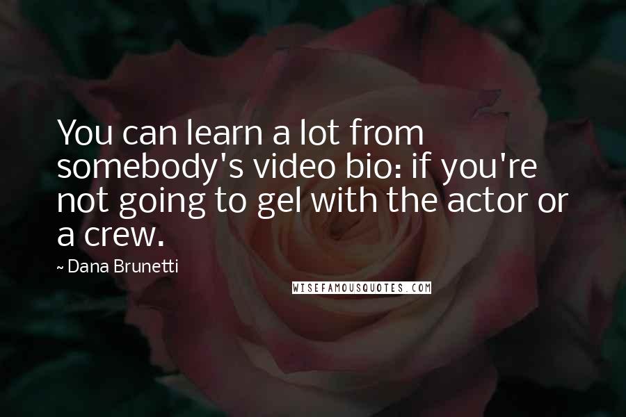 Dana Brunetti Quotes: You can learn a lot from somebody's video bio: if you're not going to gel with the actor or a crew.